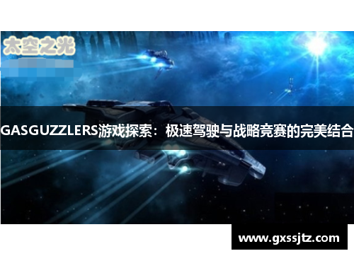 GASGUZZLERS游戏探索:极速驾驶与战略竞赛的完美结合 GASGUZZLERS游戏探索:极速驾驶与战略竞赛的完美结合