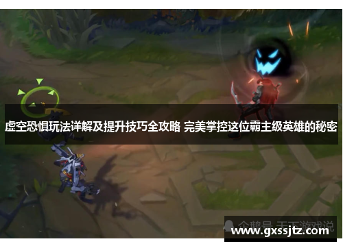 虚空恐惧玩法详解及提升技巧全攻略 完美掌控这位霸主级英雄的秘密 虚空恐惧玩法详解及提升技巧全攻略 完美掌控这位霸主级英雄的秘密