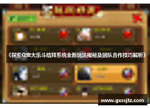 《探索Q宠大乐斗结拜系统全新玩法揭秘及团队合作技巧解析》