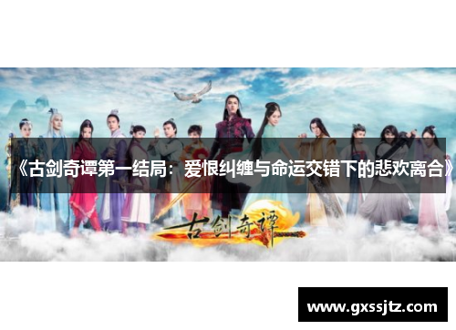 《古剑奇谭第一结局:爱恨纠缠与命运交错下的悲欢离合》 《古剑奇谭第一结局:爱恨纠缠与命运交错下的悲欢离合》