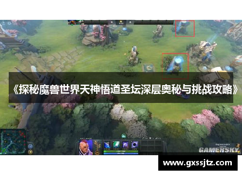 《探秘魔兽世界天神悟道圣坛深层奥秘与挑战攻略》 《探秘魔兽世界天神悟道圣坛深层奥秘与挑战攻略》